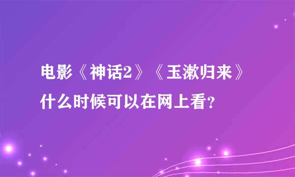 电影《神话2》《玉漱归来》什么时候可以在网上看？