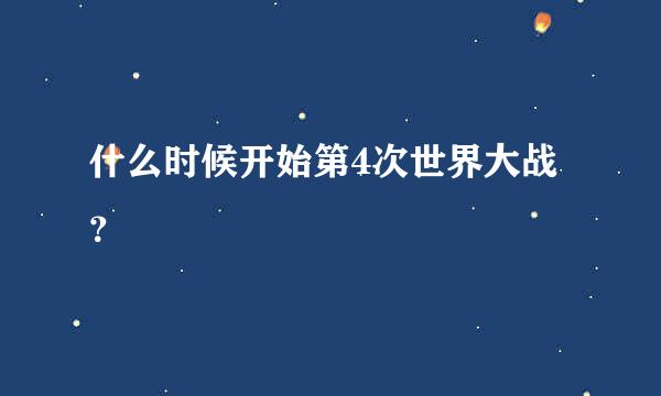 什么时候开始第4次世界大战？