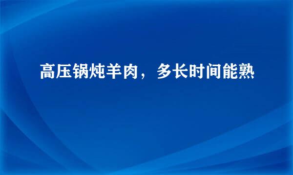 高压锅炖羊肉，多长时间能熟