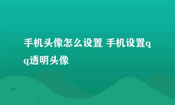 手机头像怎么设置 手机设置qq透明头像