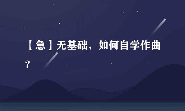 【急】无基础，如何自学作曲？