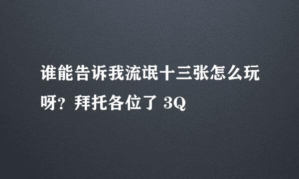 谁能告诉我流氓十三张怎么玩呀？拜托各位了 3Q