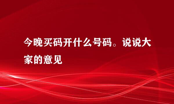 今晚买码开什么号码。说说大家的意见