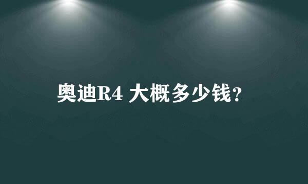 奥迪R4 大概多少钱？