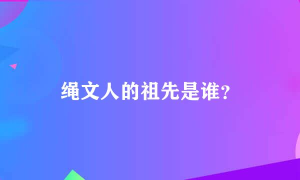 绳文人的祖先是谁？