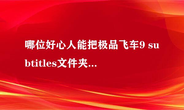 哪位好心人能把极品飞车9 subtitles文件夹（字幕）打包传给我？