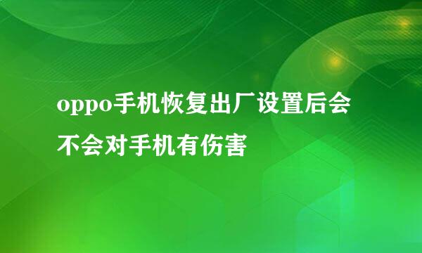 oppo手机恢复出厂设置后会不会对手机有伤害