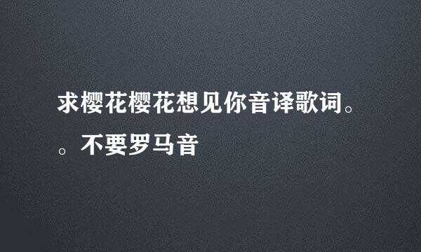 求樱花樱花想见你音译歌词。。不要罗马音