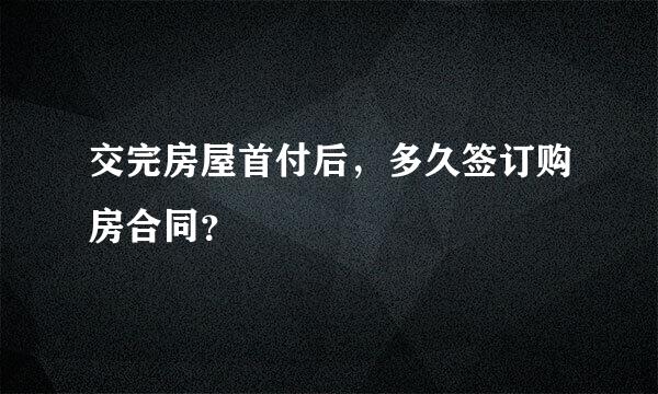 交完房屋首付后，多久签订购房合同？