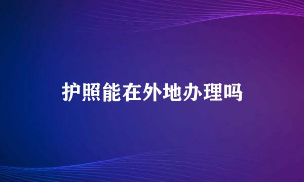 护照能在外地办理吗