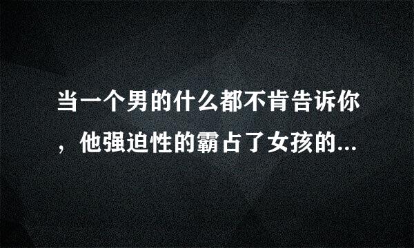 当一个男的什么都不肯告诉你，他强迫性的霸占了女孩的身体，却没有任何的承诺，这样的男人是什么样的的人