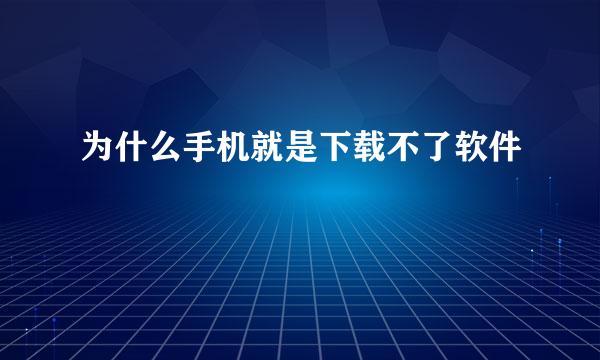 为什么手机就是下载不了软件