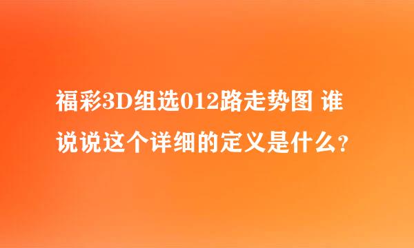 福彩3D组选012路走势图 谁说说这个详细的定义是什么？