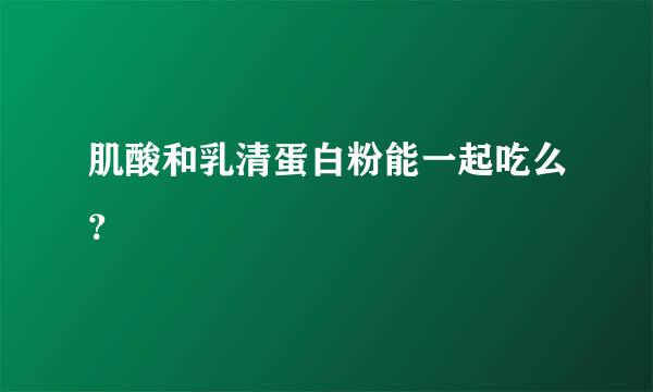 肌酸和乳清蛋白粉能一起吃么？