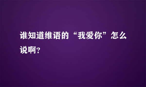 谁知道维语的“我爱你”怎么说啊？