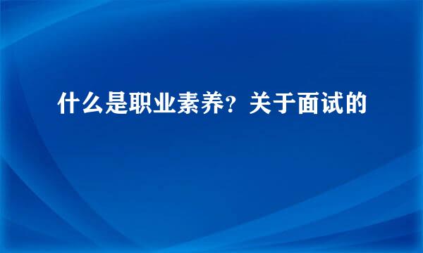 什么是职业素养？关于面试的