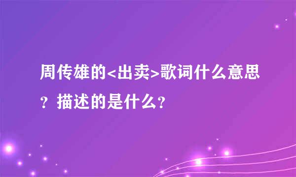 周传雄的<出卖>歌词什么意思？描述的是什么？