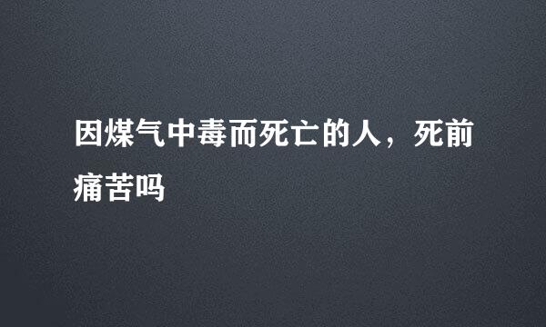 因煤气中毒而死亡的人，死前痛苦吗