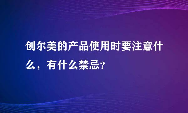 创尔美的产品使用时要注意什么，有什么禁忌？