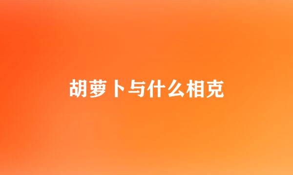 胡萝卜与什么相克