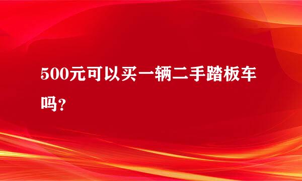 500元可以买一辆二手踏板车吗？