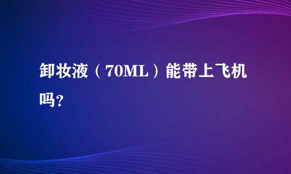 卸妆液（70ML）能带上飞机吗？