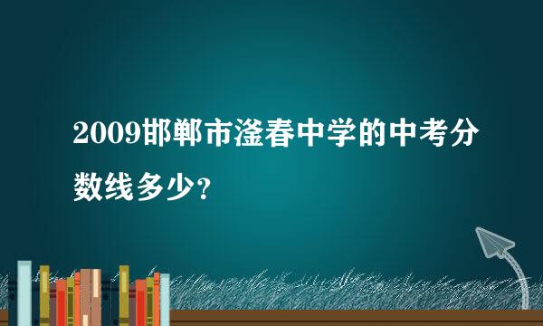 2009邯郸市滏春中学的中考分数线多少？