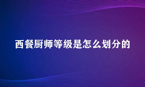 西餐厨师等级是怎么划分的