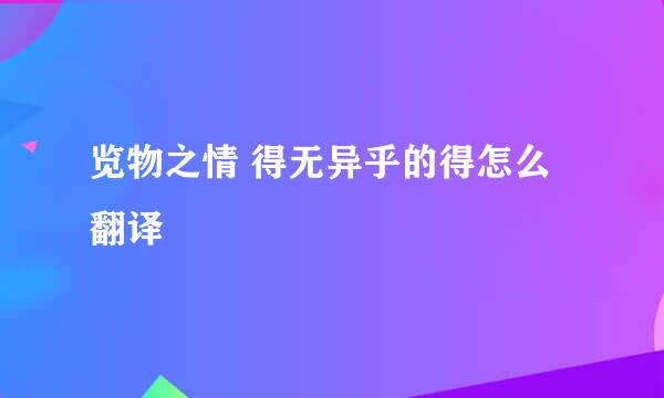 览物之情 得无异乎的得怎么翻译