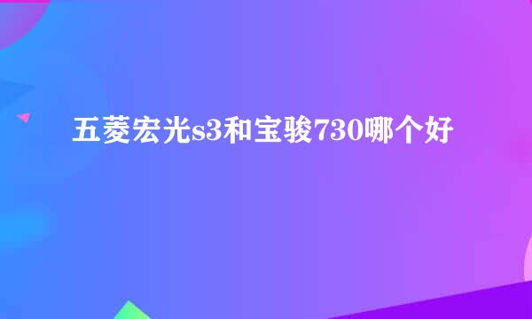 五菱宏光s3和宝骏730哪个好