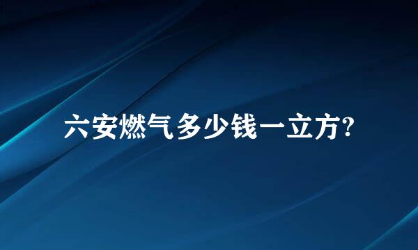 六安燃气多少钱一立方?