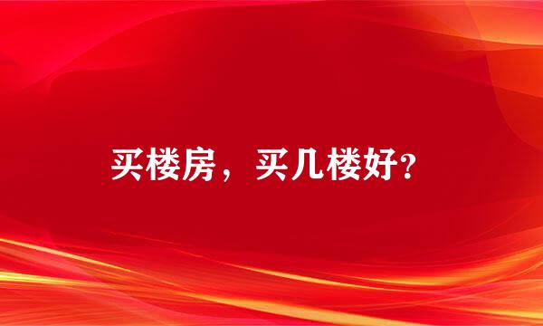 买楼房，买几楼好？