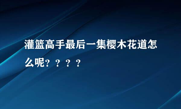 灌篮高手最后一集樱木花道怎么呢？？？？