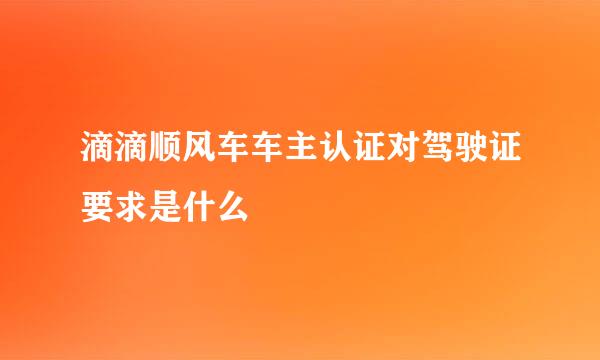 滴滴顺风车车主认证对驾驶证要求是什么