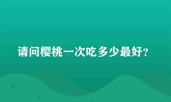 请问樱桃一次吃多少最好？