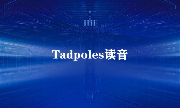 Tadpoles读音