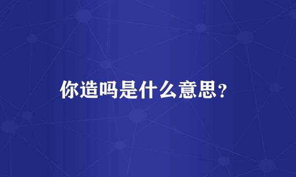 你造吗是什么意思？