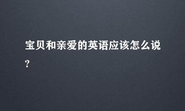 宝贝和亲爱的英语应该怎么说?