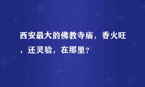 西安最大的佛教寺庙，香火旺，还灵验，在那里？