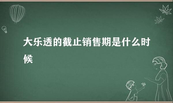 大乐透的截止销售期是什么时候