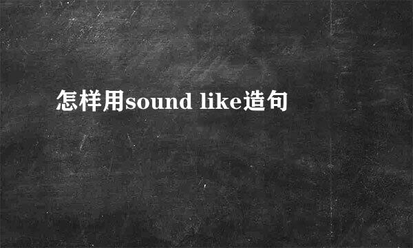 怎样用sound like造句