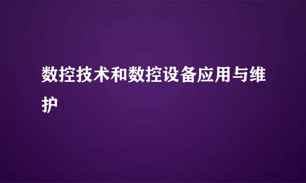 数控技术和数控设备应用与维护