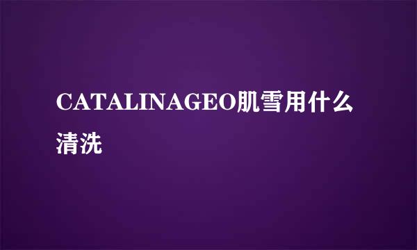 CATALINAGEO肌雪用什么清洗