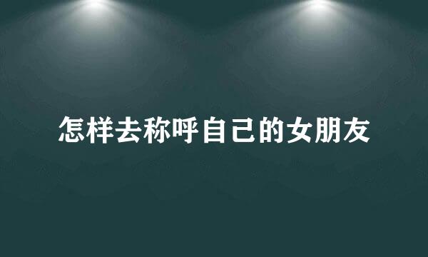 怎样去称呼自己的女朋友