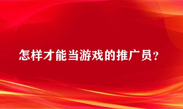 怎样才能当游戏的推广员？