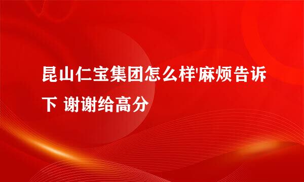 昆山仁宝集团怎么样'麻烦告诉下 谢谢给高分