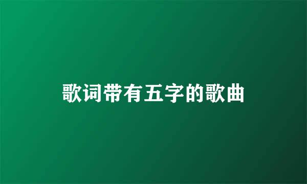 歌词带有五字的歌曲