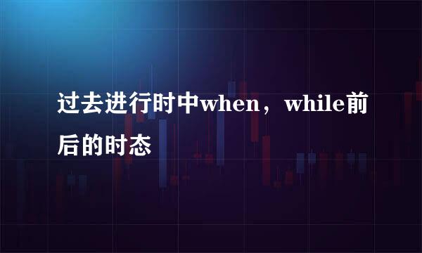 过去进行时中when，while前后的时态