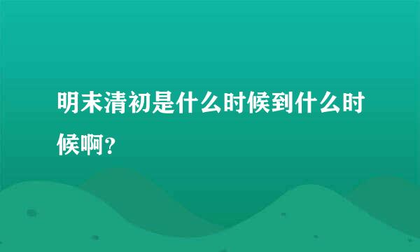 明末清初是什么时候到什么时候啊？