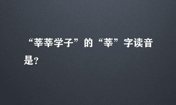 “莘莘学子”的“莘”字读音是？